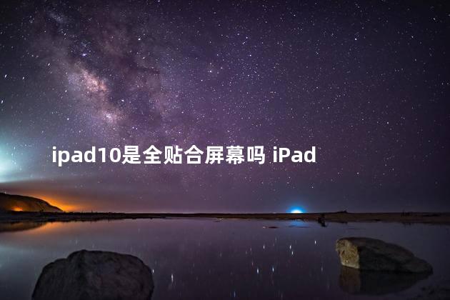 ipad10是全贴合屏幕吗 iPad10是Type-C接口吗